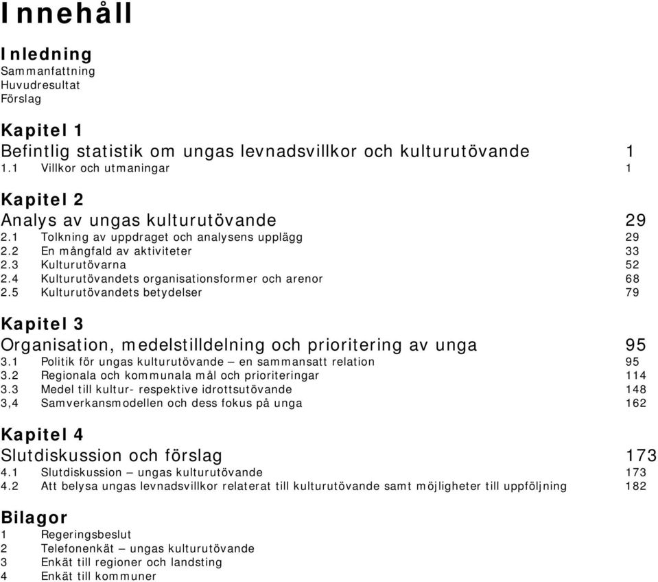 4 Kulturutövandets organisationsformer och arenor 68 2.5 Kulturutövandets betydelser 79 Kapitel 3 Organisation, medelstilldelning och prioritering av unga 95 3.