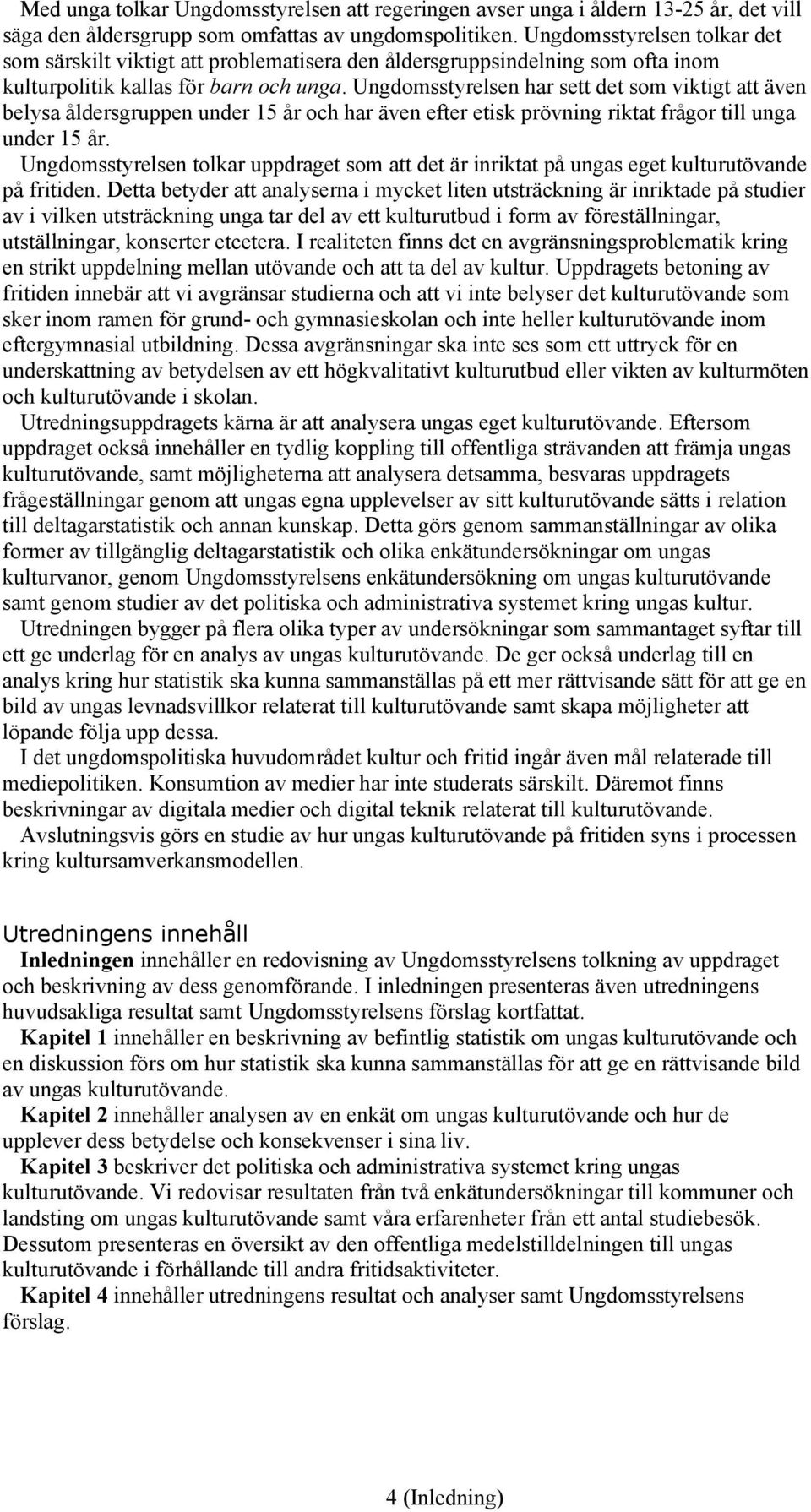 Ungdomsstyrelsen har sett det som viktigt att även belysa åldersgruppen under 15 år och har även efter etisk prövning riktat frågor till unga under 15 år.