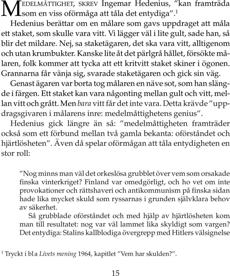 Kanske lite åt det pärlgrå hållet, försökte målaren, folk kommer att tycka att ett kritvitt staket skiner i ögonen. Grannarna får vänja sig, svarade staketägaren och gick sin väg.