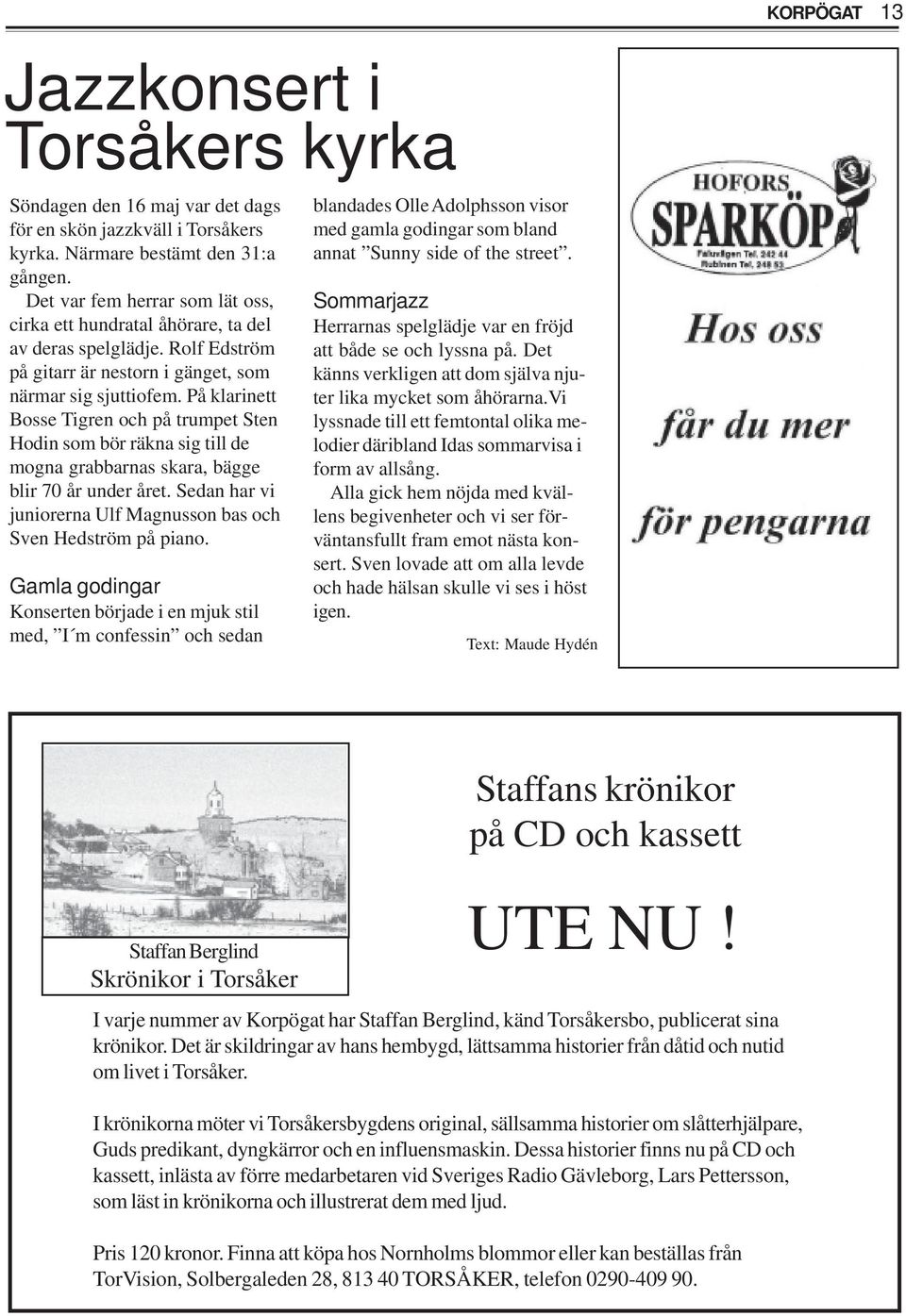 På klarinett Bosse Tigren och på trumpet Sten Hodin som bör räkna sig till de mogna grabbarnas skara, bägge blir 70 år under året. Sedan har vi juniorerna Ulf Magnusson bas och Sven Hedström på piano.