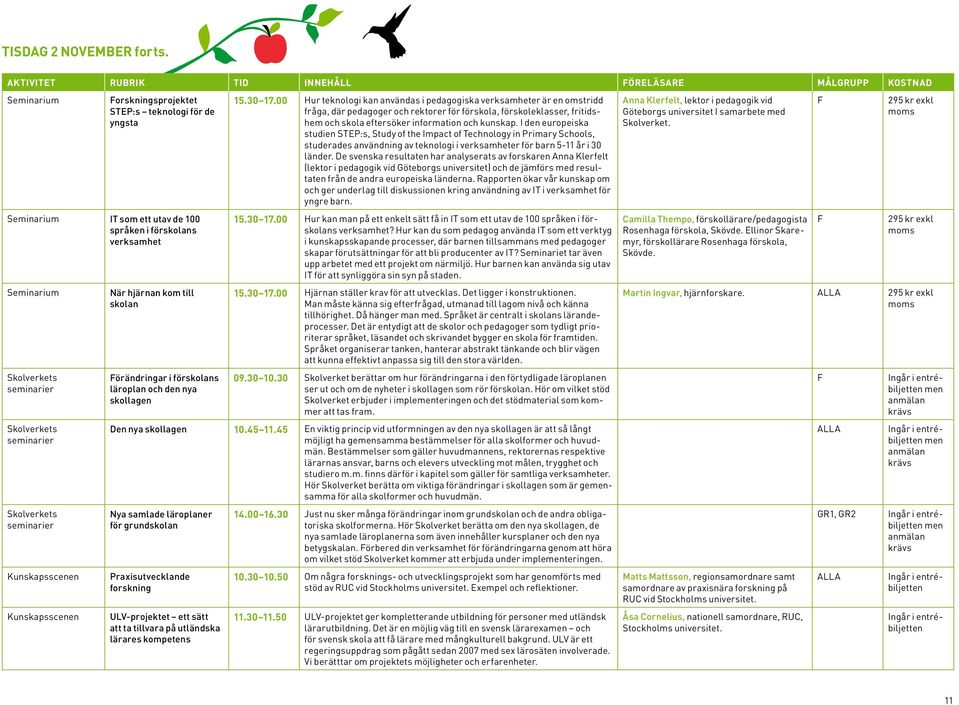 seminarier Skolverkets seminarier När hjärnan kom till skolan örändringar i förskolans läroplan och den nya skollagen 15.30 17.