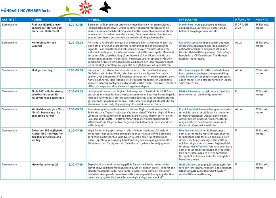 Under seminariet kommer föreläsaren att beskriva metoder och forskning som handlar om att hjälpa dessa elever inom ra för ordinarie undervisning.