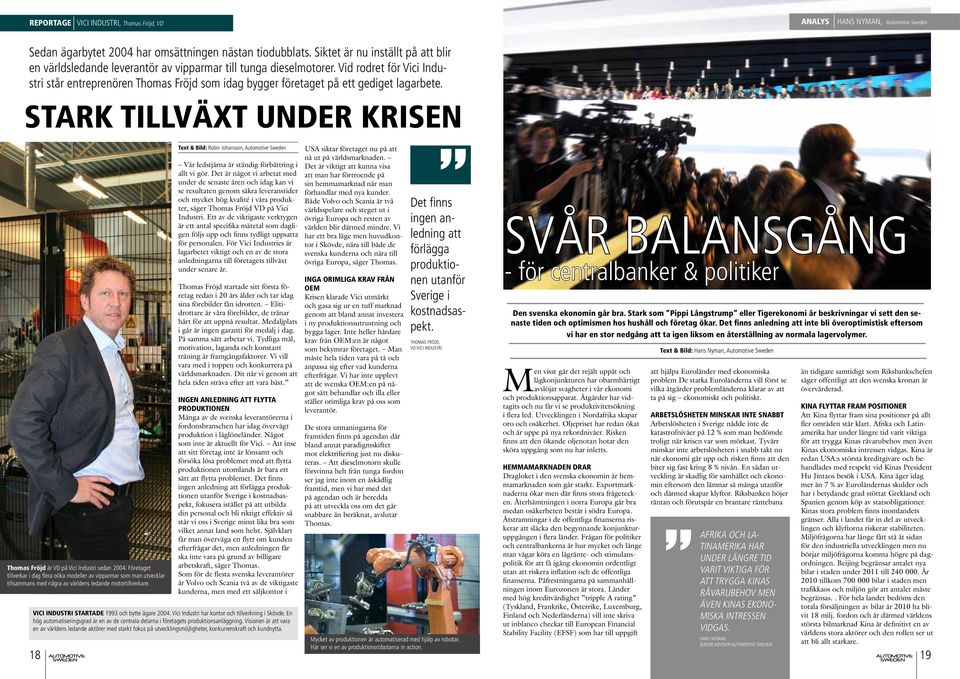 Vid rodret för Vici Industri står entreprenören Thomas Fröjd som idag bygger företaget på ett gediget lagarbete. Stark tillväxt under krisen Thomas Fröjd är VD på Vici Industri sedan 2004.