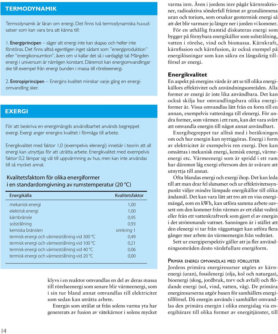 Däremot kan energiomvandlingar ske till exempel från energi bunden i massa till rörelseenergi. 2. Entropiprincipen Energins kvalitet minskar varje gång en energiomvandling sker.