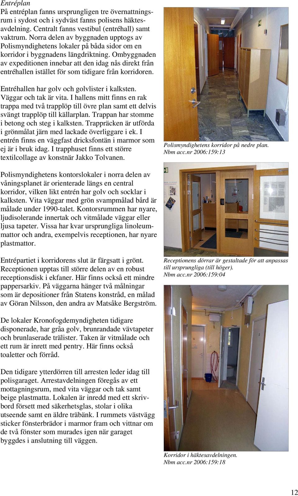 Ombyggnaden av expeditionen innebar att den idag nås direkt från entréhallen istället för som tidigare från korridoren. Entréhallen har golv och golvlister i kalksten. Väggar och tak är vita.