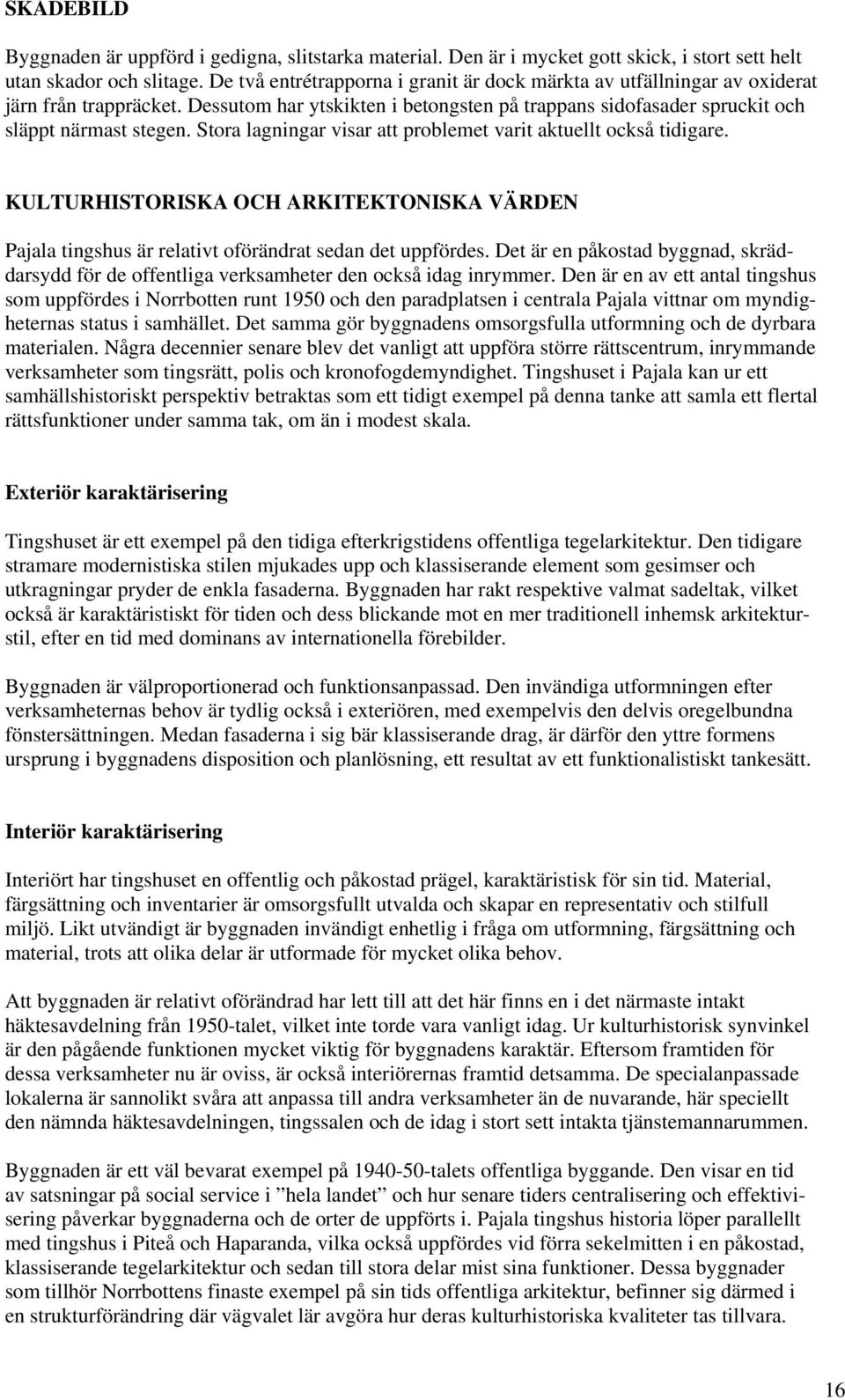 Stora lagningar visar att problemet varit aktuellt också tidigare. KULTURHISTORISKA OCH ARKITEKTONISKA VÄRDEN Pajala tingshus är relativt oförändrat sedan det uppfördes.