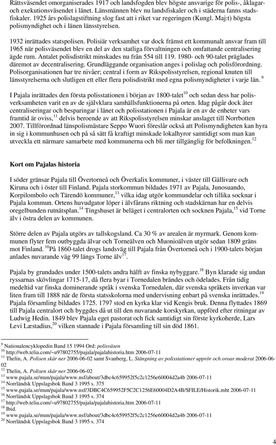 Polisiär verksamhet var dock främst ett kommunalt ansvar fram till 1965 när polisväsendet blev en del av den statliga förvaltningen och omfattande centralisering ägde rum.