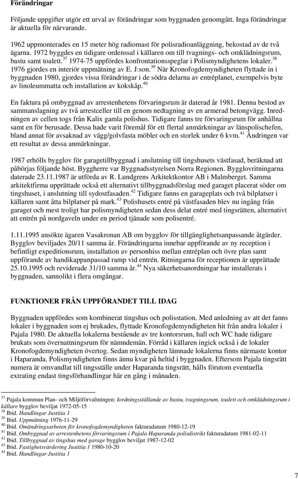 1972 byggdes en tidigare ordenssal i källaren om till tvagnings- och omklädningsrum, bastu samt toalett. 37 1974-75 uppfördes konfrontationsspeglar i Polismyndighetens lokaler.