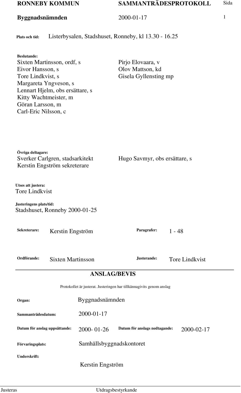 Elovaara, v Olov Mattson, kd Gisela Gyllensting mp Övriga deltagare: Sverker Carlgren, stadsarkitekt Kerstin Engström sekreterare Hugo Savmyr, obs ersättare, s Utses att justera: Tore Lindkvist