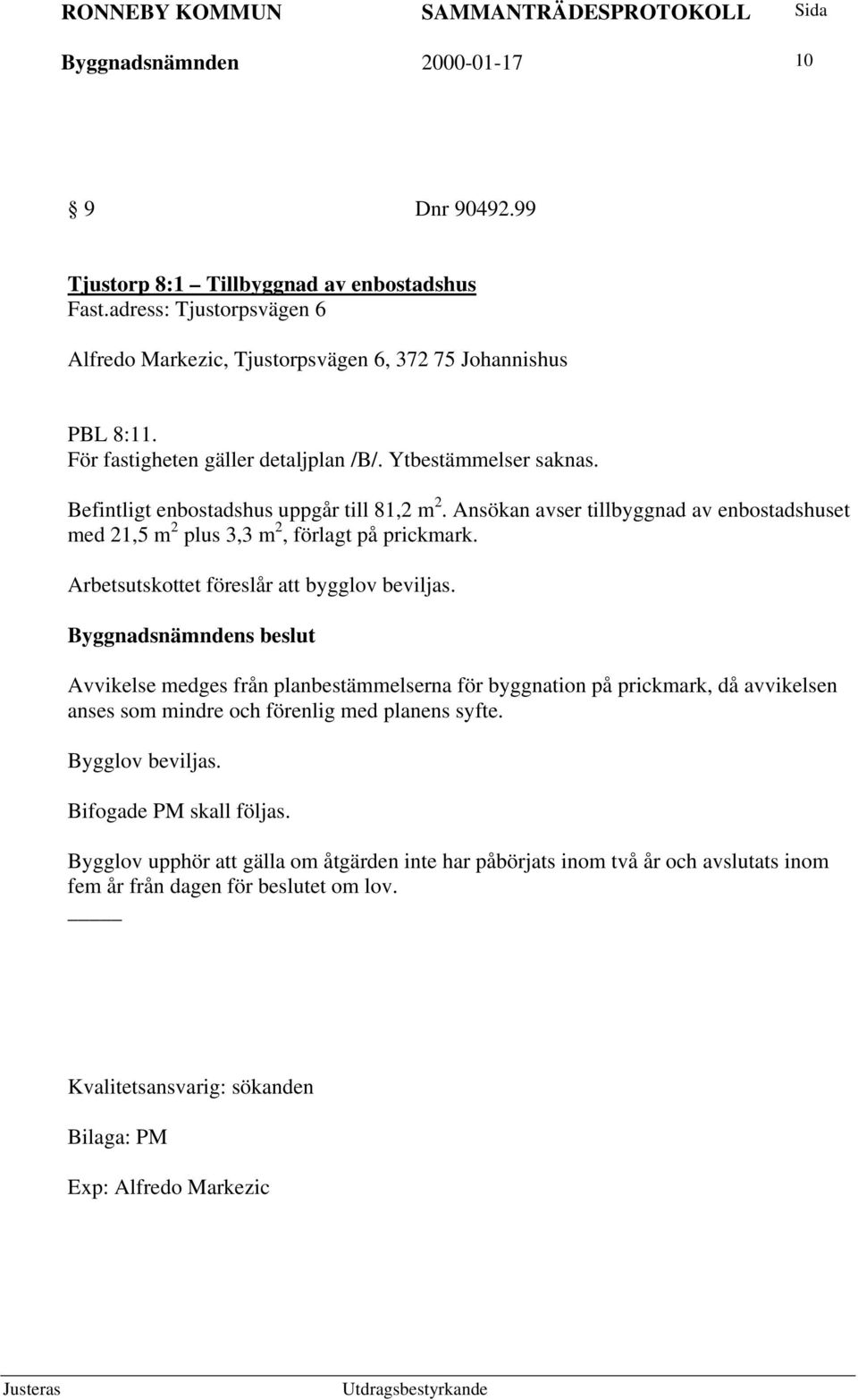 Ansökan avser tillbyggnad av enbostadshuset med 21,5 m 2 plus 3,3 m 2, förlagt på prickmark. Arbetsutskottet föreslår att bygglov beviljas.