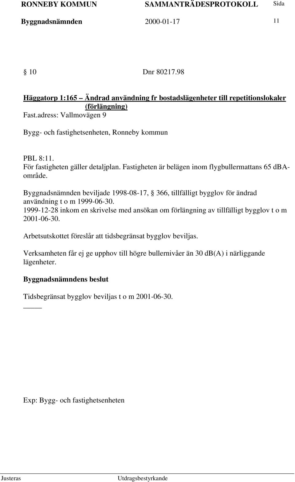 Byggnadsnämnden beviljade 1998-08-17, 366, tillfälligt bygglov för ändrad användning t o m 1999-06-30.