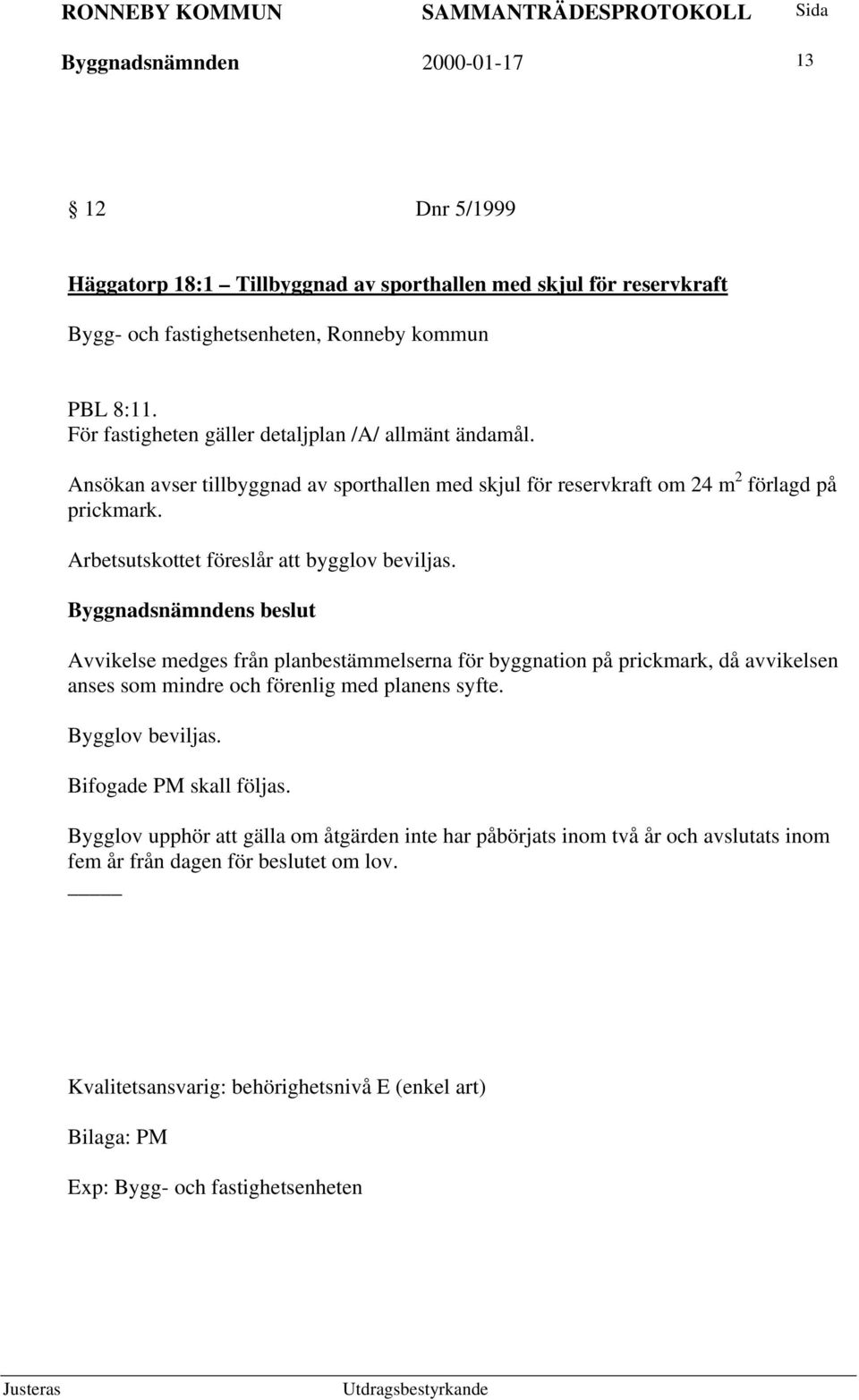 Arbetsutskottet föreslår att bygglov beviljas. Avvikelse medges från planbestämmelserna för byggnation på prickmark, då avvikelsen anses som mindre och förenlig med planens syfte.