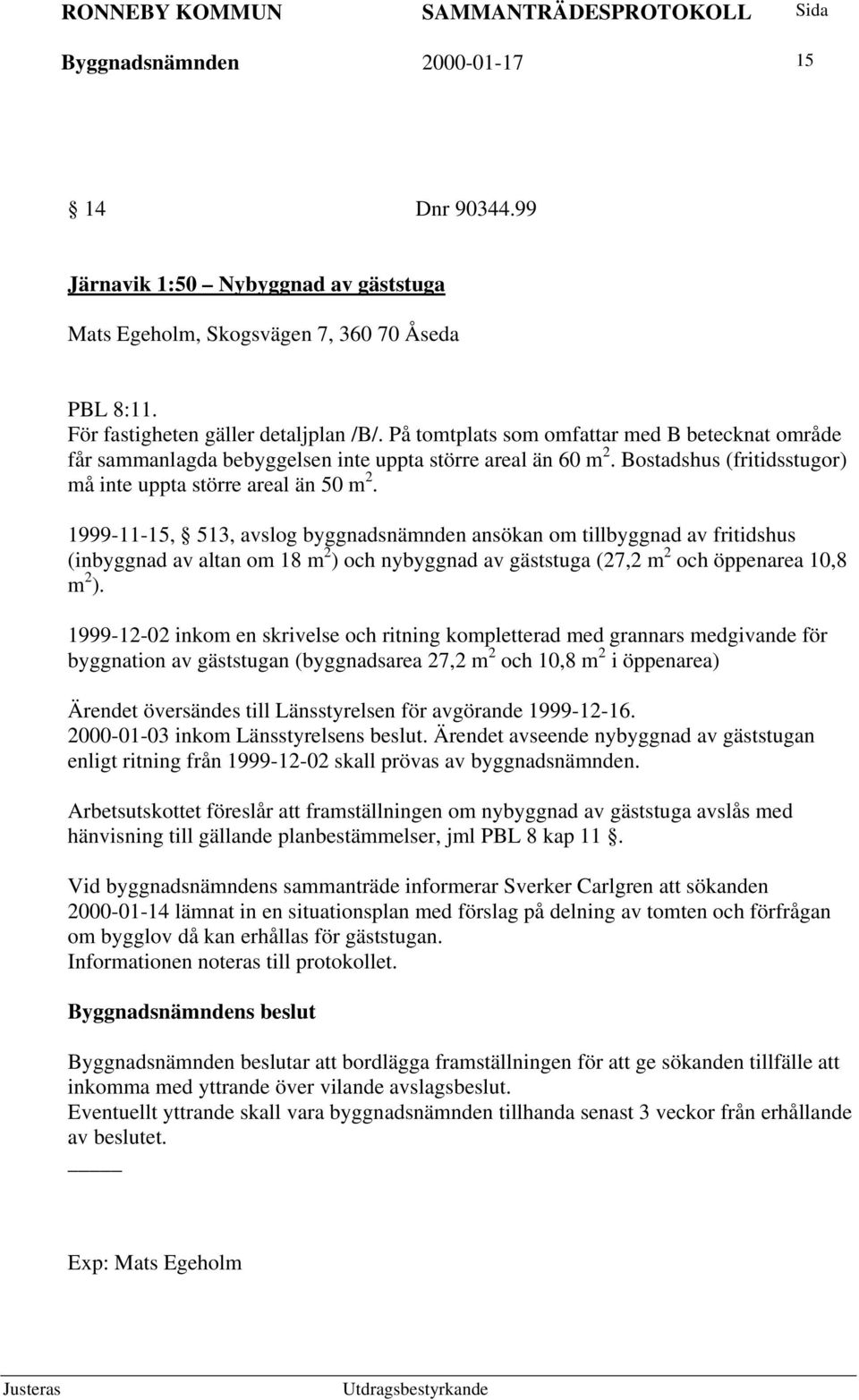 1999-11-15, 513, avslog byggnadsnämnden ansökan om tillbyggnad av fritidshus (inbyggnad av altan om 18 m 2 ) och nybyggnad av gäststuga (27,2 m 2 och öppenarea 10,8 m 2 ).