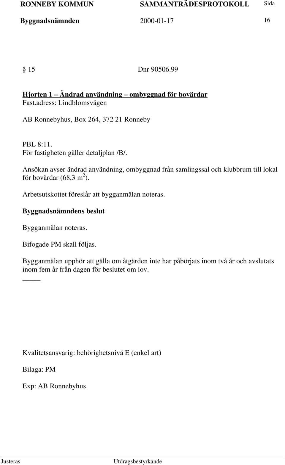 Ansökan avser ändrad användning, ombyggnad från samlingssal och klubbrum till lokal för bovärdar (68,3 m 2 ).