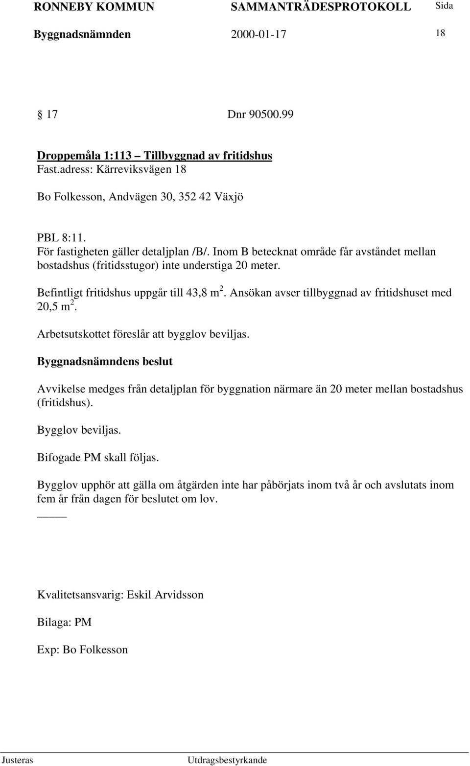 Ansökan avser tillbyggnad av fritidshuset med 20,5 m 2. Arbetsutskottet föreslår att bygglov beviljas.