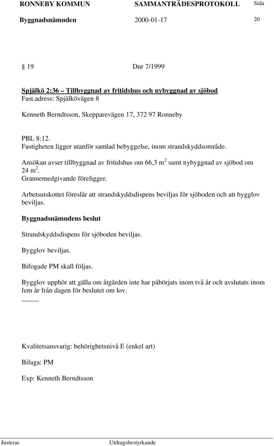 Ansökan avser tillbyggnad av fritidshus om 66,3 m 2 samt nybyggnad av sjöbod om 24 m 2. Grannemedgivande föreligger.