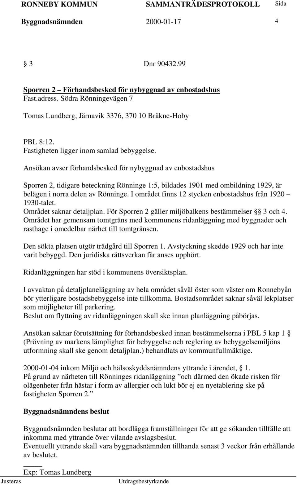 Ansökan avser förhandsbesked för nybyggnad av enbostadshus Sporren 2, tidigare beteckning Rönninge 1:5, bildades 1901 med ombildning 1929, är belägen i norra delen av Rönninge.