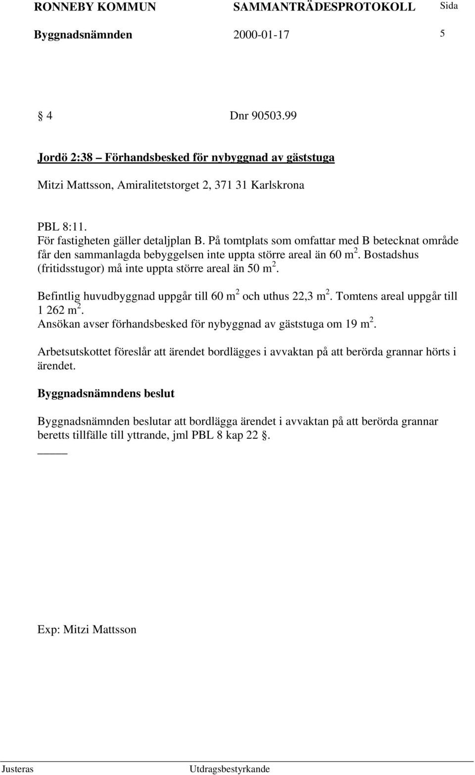 Befintlig huvudbyggnad uppgår till 60 m 2 och uthus 22,3 m 2. Tomtens areal uppgår till 1 262 m 2. Ansökan avser förhandsbesked för nybyggnad av gäststuga om 19 m 2.