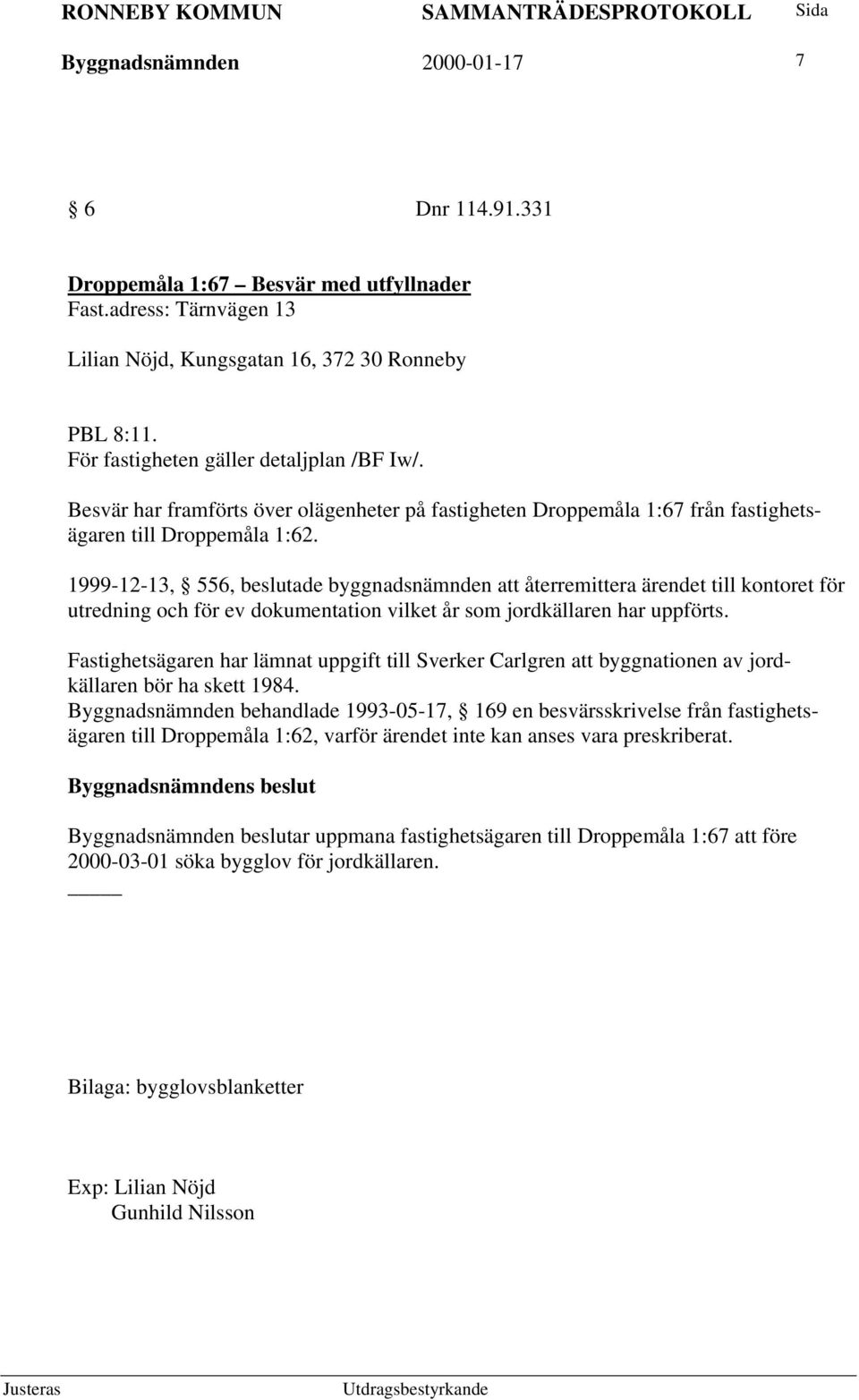 1999-12-13, 556, beslutade byggnadsnämnden att återremittera ärendet till kontoret för utredning och för ev dokumentation vilket år som jordkällaren har uppförts.