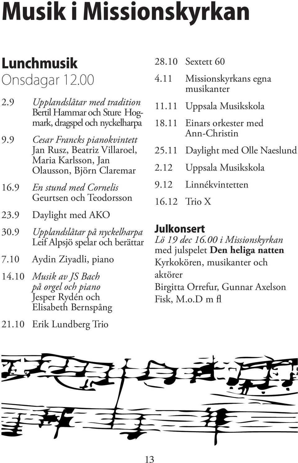 9 Upplandslåtar på nyckelharpa Leif Alpsjö spelar och berättar 7.10 Aydin Ziyadli, piano 14.10 Musik av JS Bach på orgel och piano Jesper Rydén och Elisabeth Bernspång 21.10 Erik Lundberg Trio 28.