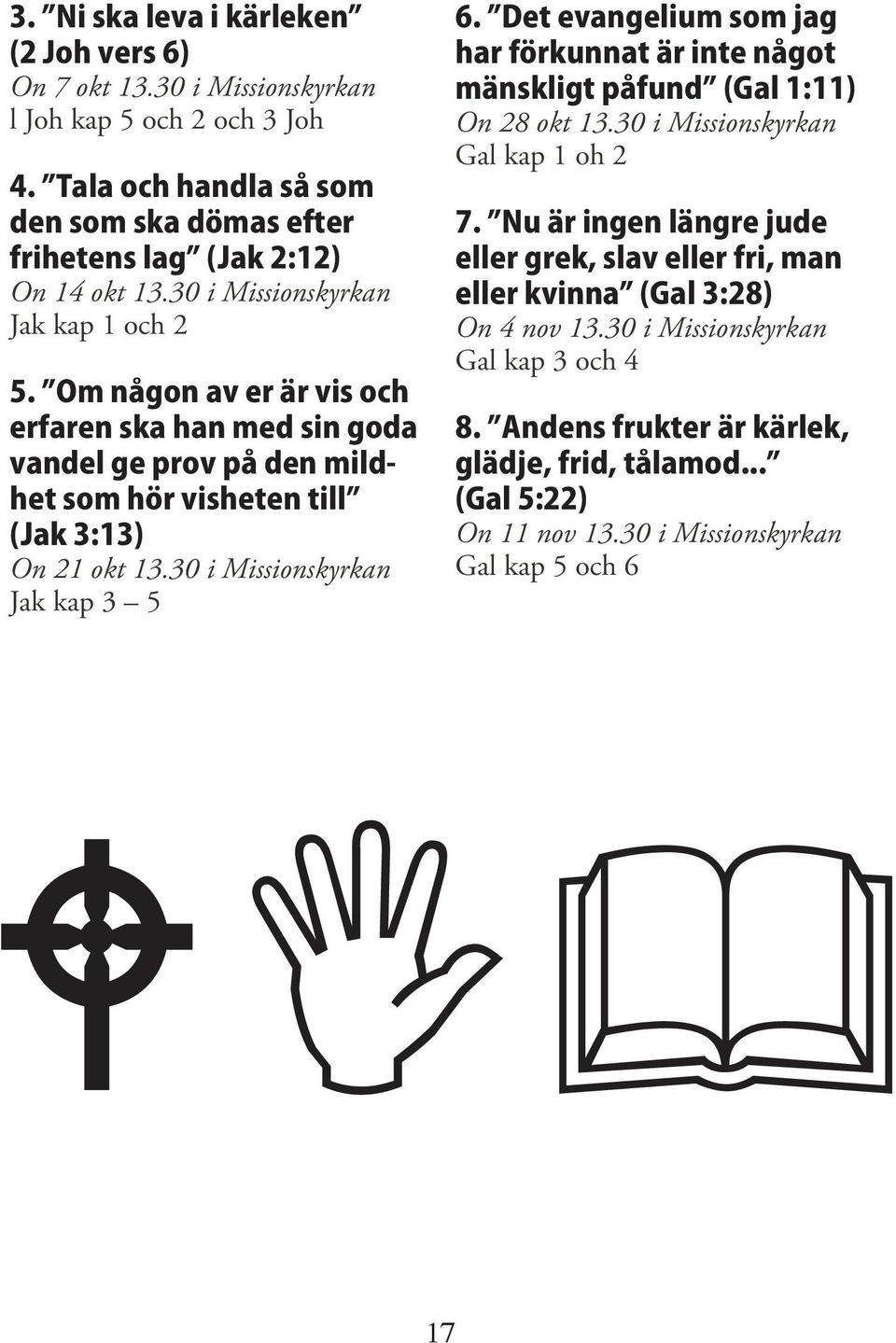 30 i Missionskyrkan Jak kap 3 5 6. Det evangelium som jag har förkunnat är inte något mänskligt påfund (Gal 1:11) On 28 okt 13.30 i Missionskyrkan Gal kap 1 oh 2 7.