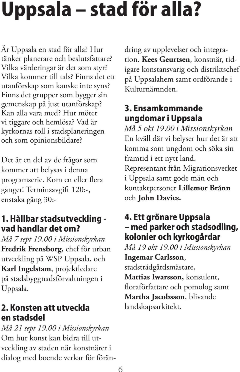 Det är en del av de frågor som kommer att belysas i denna programserie. Kom en eller flera gånger! Terminsavgift 120:-, enstaka gång 30:- 2. Konsten att utveckla en stadsdel Må 21 sept 19.