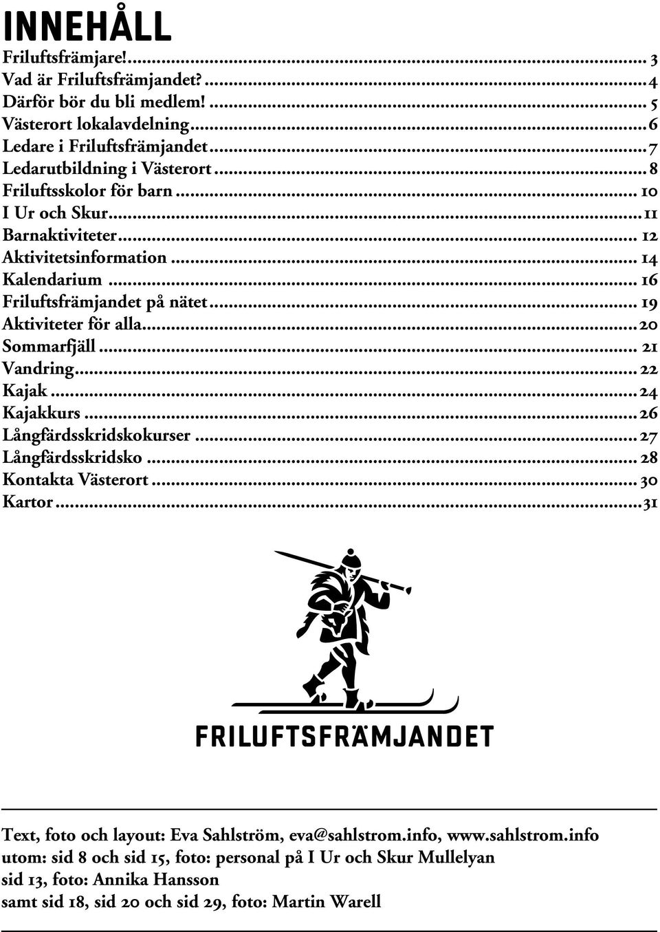 ..20 Sommarfjäll... 21 Vandring... 22 Kajak...24 Kajakkurs...26 Långfärdsskridskokurser...27 Långfärdsskridsko... 28 Kontakta Västerort... 30 Kartor.