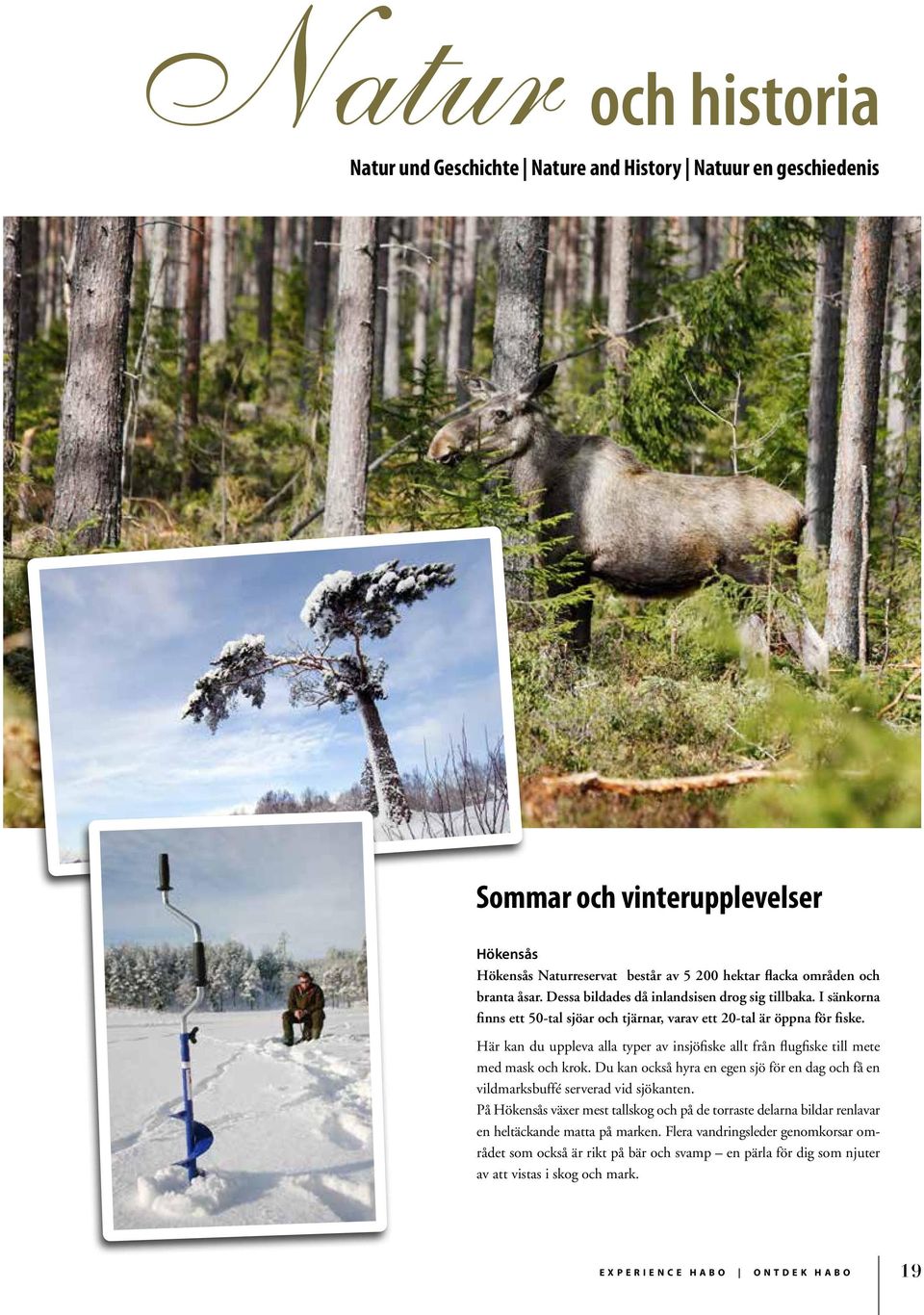 Här kan du uppleva alla typer av insjöfiske allt från flugfiske till mete med mask och krok. Du kan också hyra en egen sjö för en dag och få en vildmarksbuffé serverad vid sjökanten.