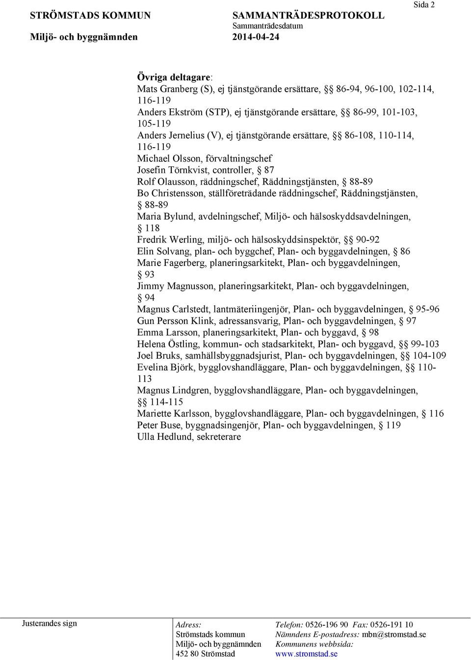 Christensson, ställföreträdande räddningschef, Räddningstjänsten, 88-89 Maria Bylund, avdelningschef, Miljö- och hälsoskyddsavdelningen, 118 Fredrik Werling, miljö- och hälsoskyddsinspektör, 90-92