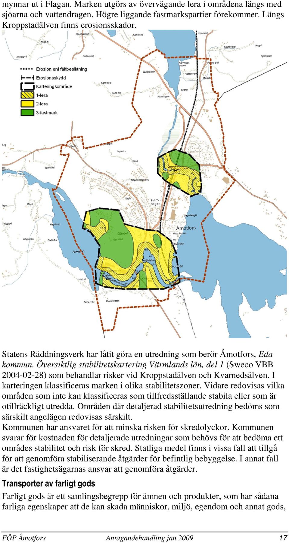 Översiktlig stabilitetskartering Värmlands län, del 1 (Sweco VBB 2004-02-28) som behandlar risker vid Kroppstadälven och Kvarnedsälven. I karteringen klassificeras marken i olika stabilitetszoner.