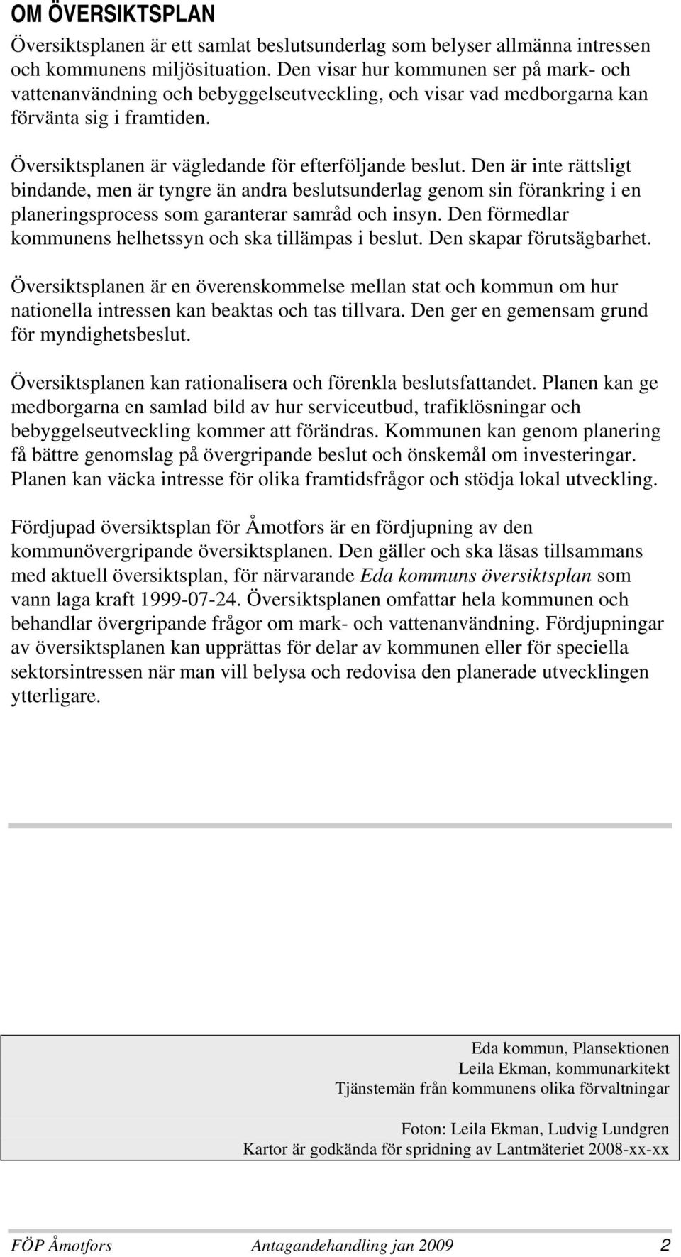 Den är inte rättsligt bindande, men är tyngre än andra beslutsunderlag genom sin förankring i en planeringsprocess som garanterar samråd och insyn.