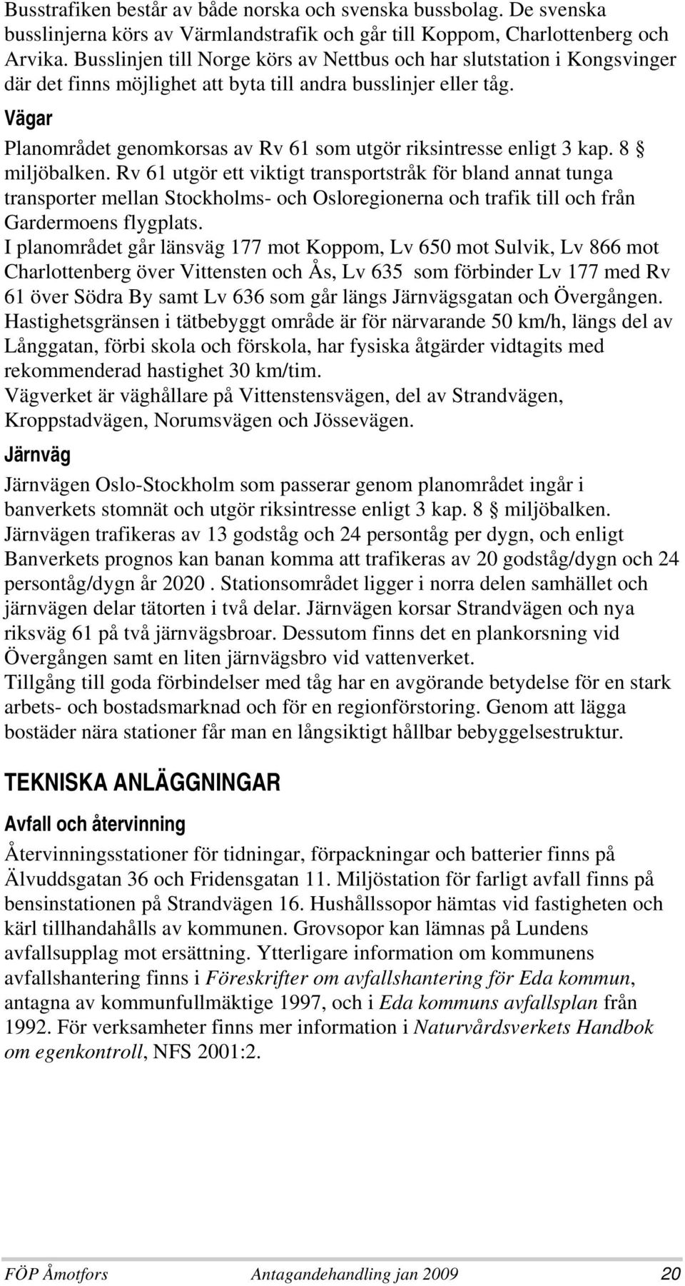 Vägar Planområdet genomkorsas av Rv 61 som utgör riksintresse enligt 3 kap. 8 miljöbalken.