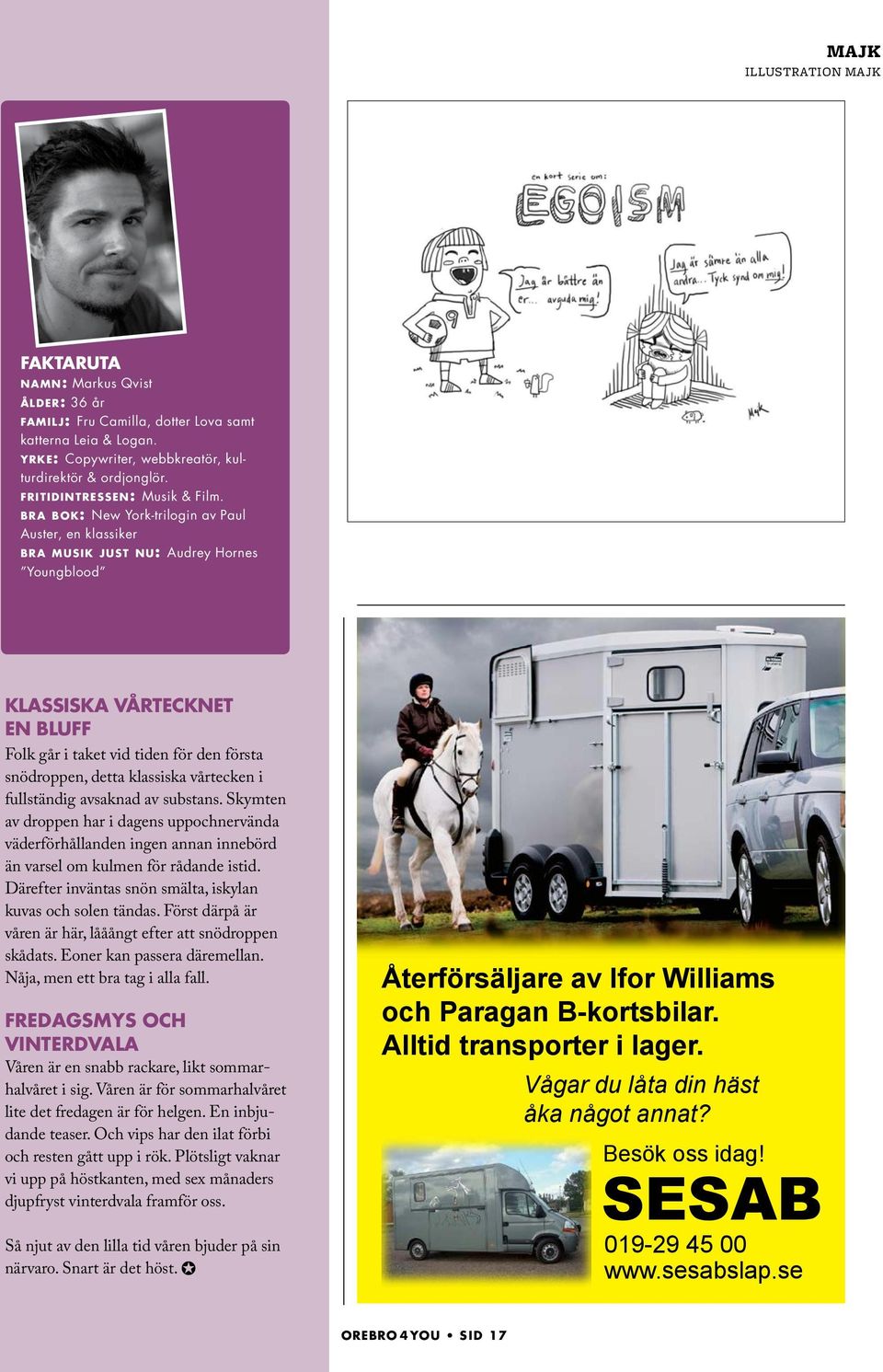 bra bok: New York-trilogin av Paul Auster, en klassiker bra musik just nu: Audrey Hornes Youngblood Klassiska vårtecknet en bluff Folk går i taket vid tiden för den första snödroppen, detta klassiska