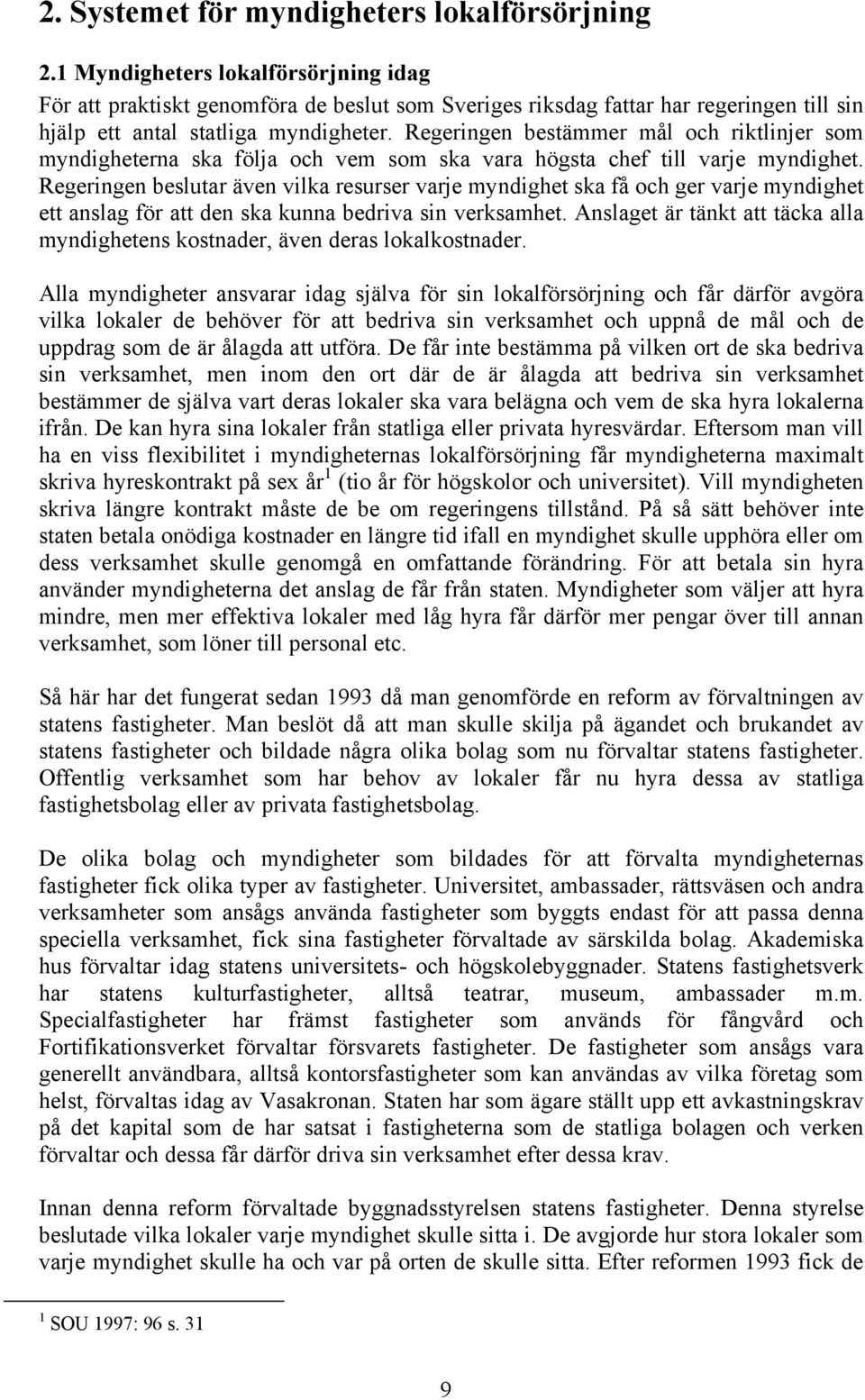 Regeringen bestämmer mål och riktlinjer som myndigheterna ska följa och vem som ska vara högsta chef till varje myndighet.