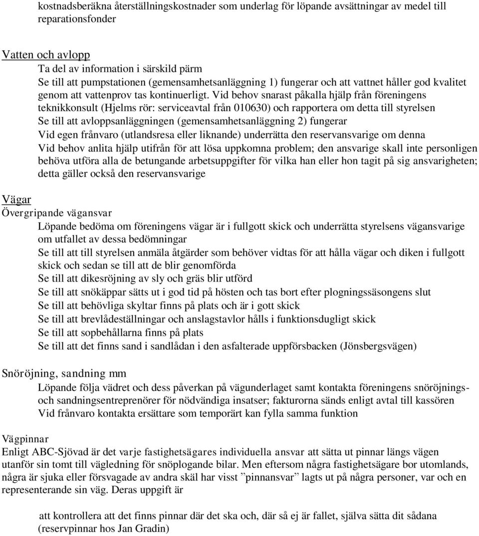 Vid behov snarast påkalla hjälp från föreningens teknikkonsult (Hjelms rör: serviceavtal från 010630) och rapportera om detta till styrelsen Se till att avloppsanläggningen (gemensamhetsanläggning 2)