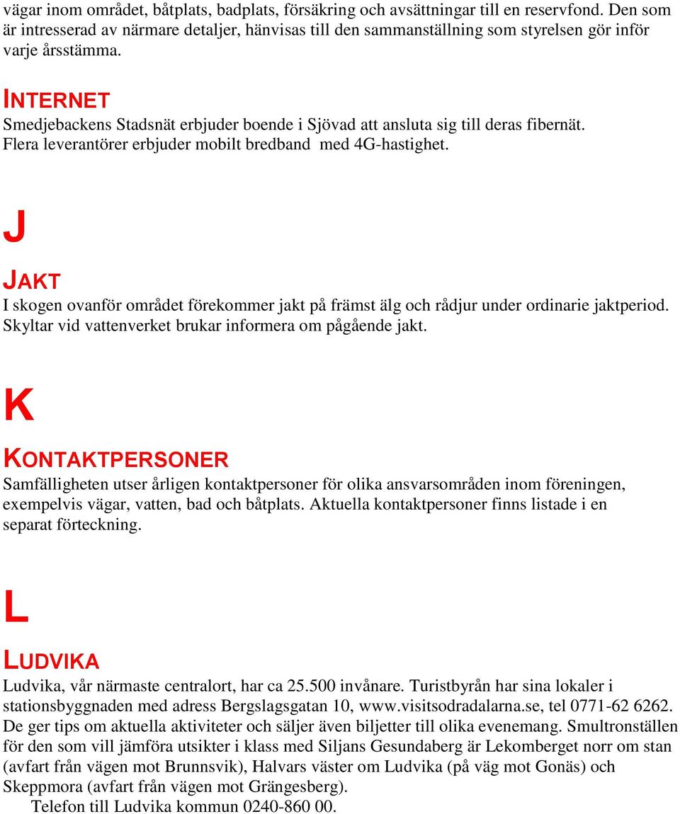 INTERNET Smedjebackens Stadsnät erbjuder boende i Sjövad att ansluta sig till deras fibernät. Flera leverantörer erbjuder mobilt bredband med 4G-hastighet.