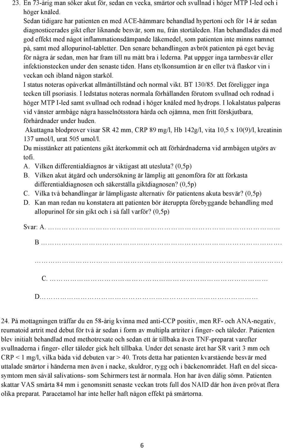 Han behandlades då med god effekt med något inflammationsdämpande läkemedel, som patienten inte minns namnet på, samt med allopurinol-tabletter.