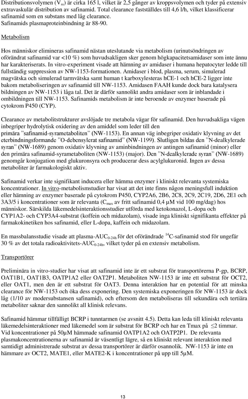 Metabolism Hos människor elimineras safinamid nästan uteslutande via metabolism (urinutsöndringen av oförändrat safinamid var <10 %) som huvudsakligen sker genom högkapacitetsamidaser som inte ännu