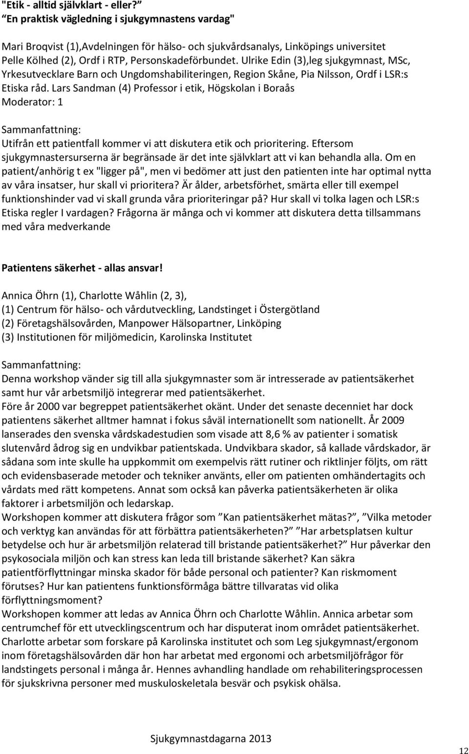 Ulrike Edin (3),leg sjukgymnast, MSc, Yrkesutvecklare Barn och Ungdomshabiliteringen, Region Skåne, Pia Nilsson, Ordf i LSR:s Etiska råd.