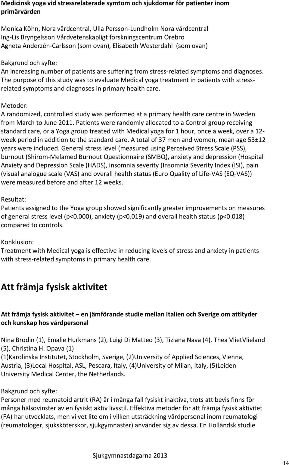 The purpose of this study was to evaluate Medical yoga treatment in patients with stressrelated symptoms and diagnoses in primary health care.