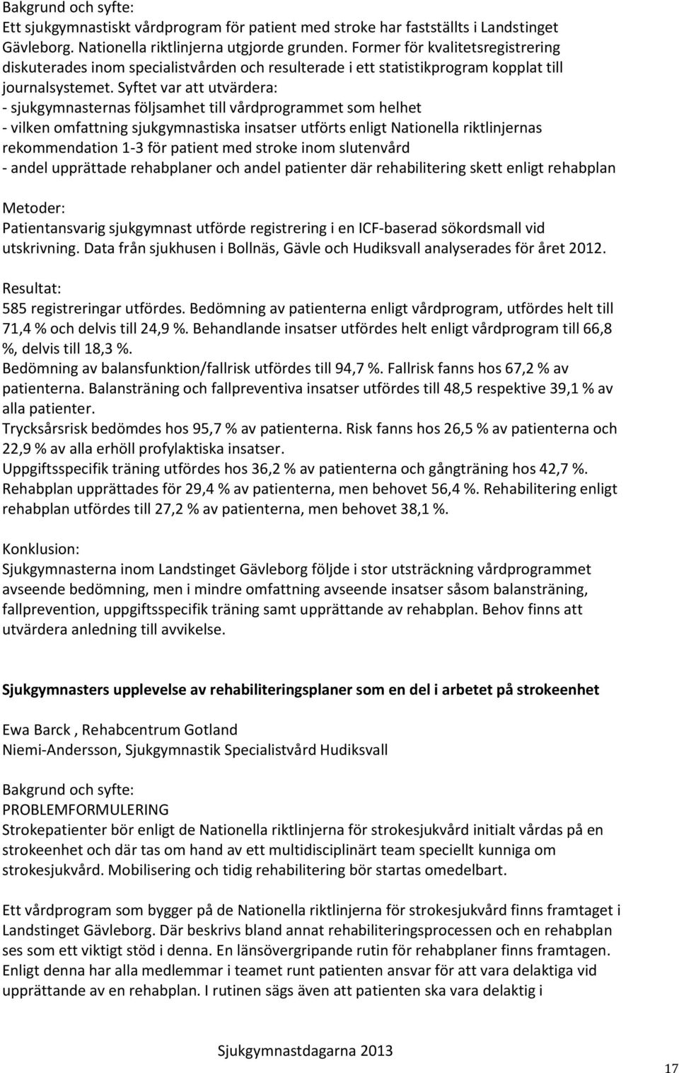 Syftet var att utvärdera: - sjukgymnasternas följsamhet till vårdprogrammet som helhet - vilken omfattning sjukgymnastiska insatser utförts enligt Nationella riktlinjernas rekommendation 1-3 för