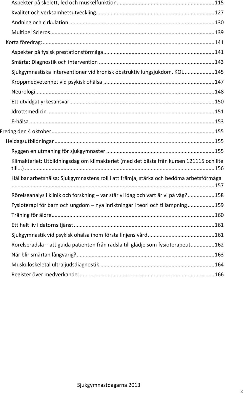 .. 145 Kroppmedvetenhet vid psykisk ohälsa... 147 Neurologi... 148 Ett utvidgat yrkesansvar... 150 Idrottsmedicin... 151 E-hälsa... 153 Fredag den 4 oktober... 155 Heldagsutbildningar.