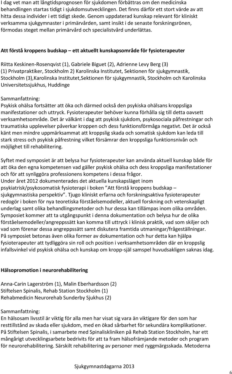 Genom uppdaterad kunskap relevant för kliniskt verksamma sjukgymnaster i primärvården, samt insikt i de senaste forskningsrönen, förmodas steget mellan primärvård och specialistvård underlättas.