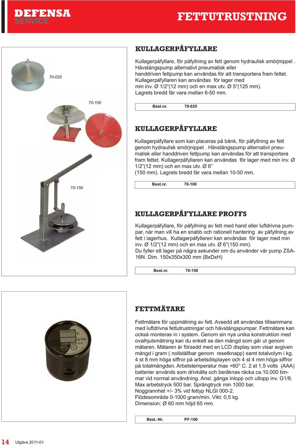 Ø 5(125 mm). Lagrets bredd får vara mellan 6-50 mm. 70-100 Best.nr. 70-025 KULLAGERPÅFYLLARE Kullagerpåfyllare som kan placeras på bänk, för påfyllning av fett genom hydraulisk smörjnippel.