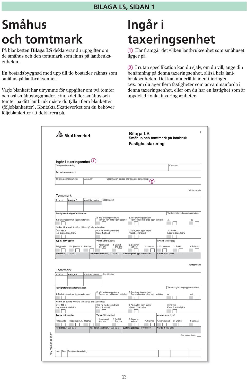 Finns det fler småhus och tomter på ditt lantbruk måste du fylla i flera blanketter (följeblanketter). Kontakta Skatteverket om du behöver följeblanketter att deklarera på.