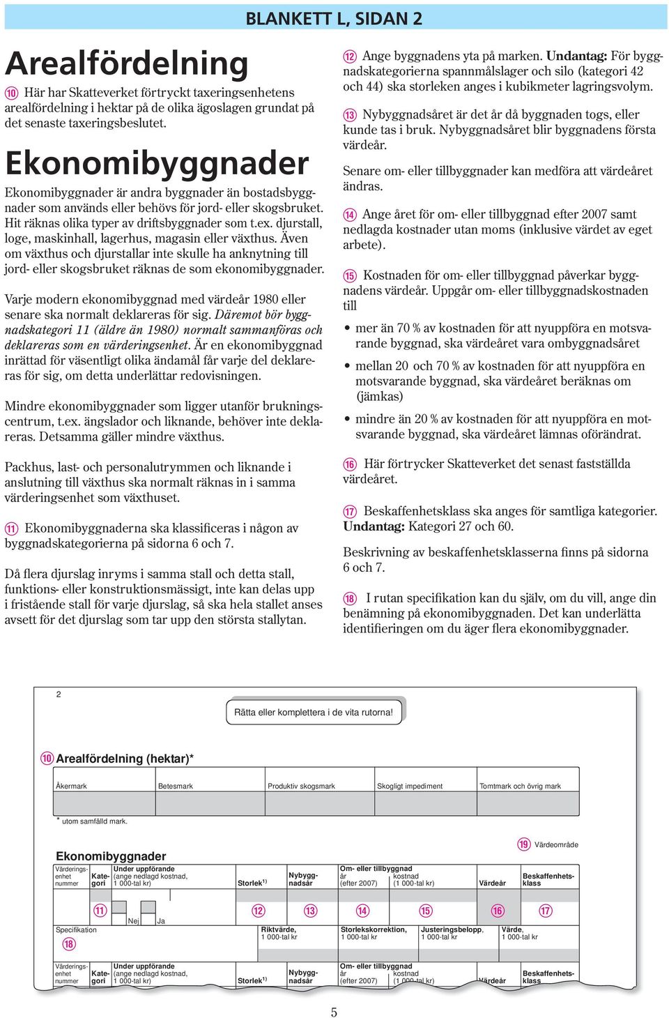 djurstall, loge, maskinhall, lager hus, magasin eller växt hus. Även om växthus och djur stallar inte skulle ha an knyt ning till jord- eller skogsbruket räknas de som eko no mi bygg na der.