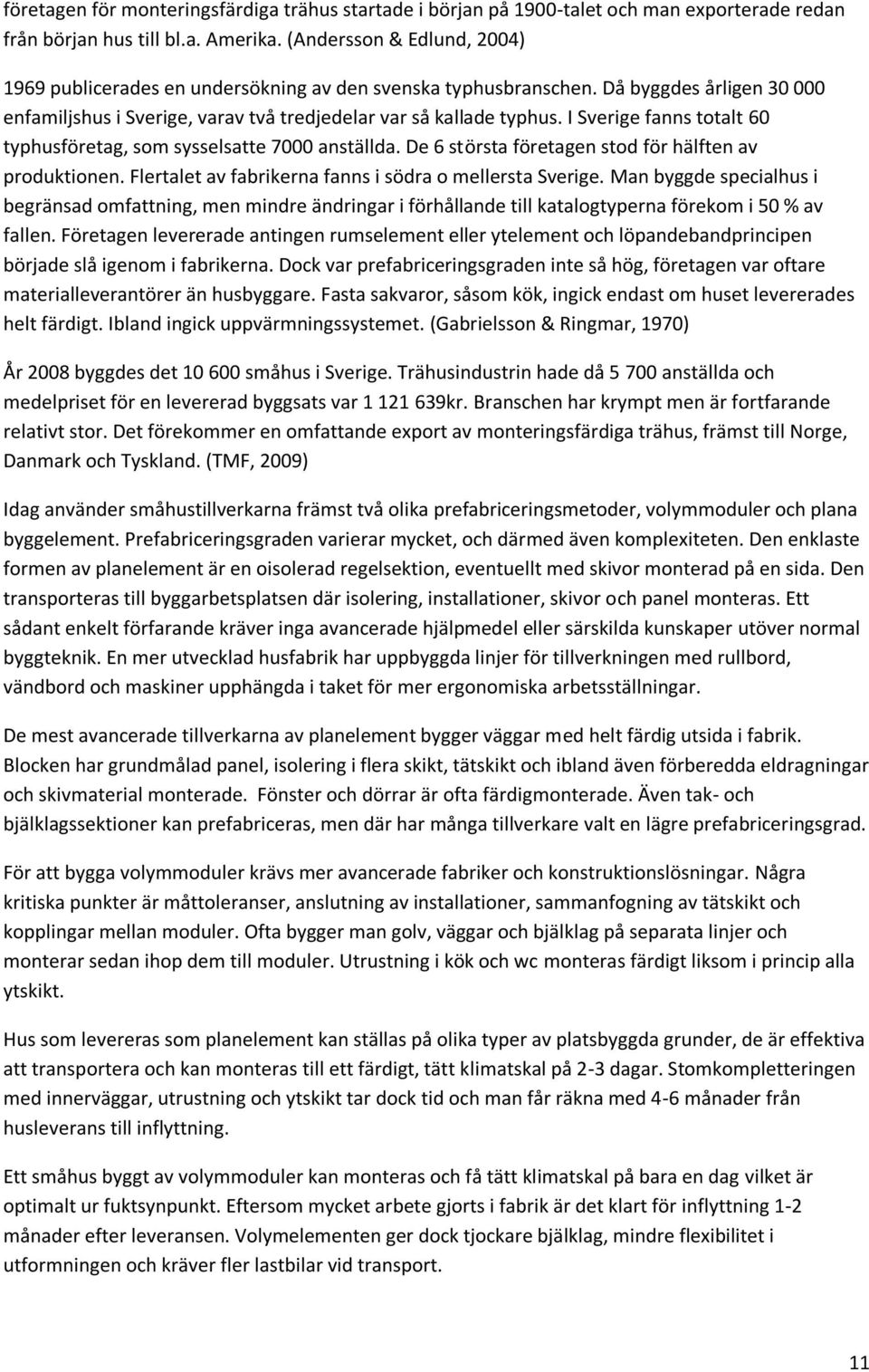 I Sverige fanns totalt 60 typhusföretag, so sysselsatte 7000 anställda. De 6 största företagen stod för hälften av produktionen. Flertalet av fabrikerna fanns i södra o ellersta Sverige.