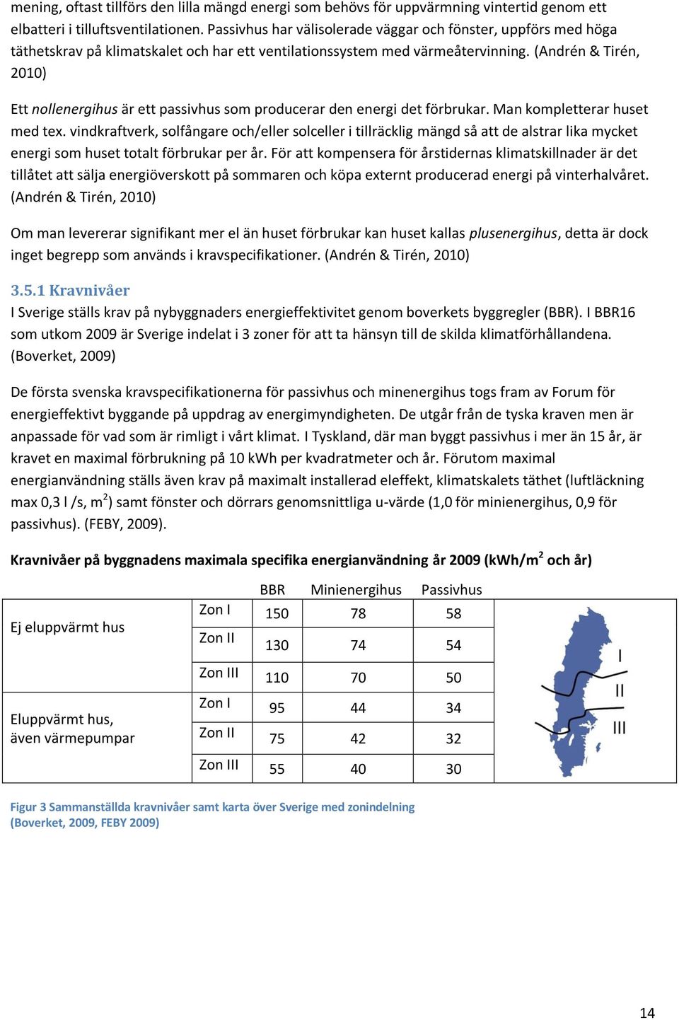 (Andrén & Tirén, 2010) Ett nollenergihus är ett passivhus so producerar den energi det förbrukar. Man kopletterar huset ed tex.