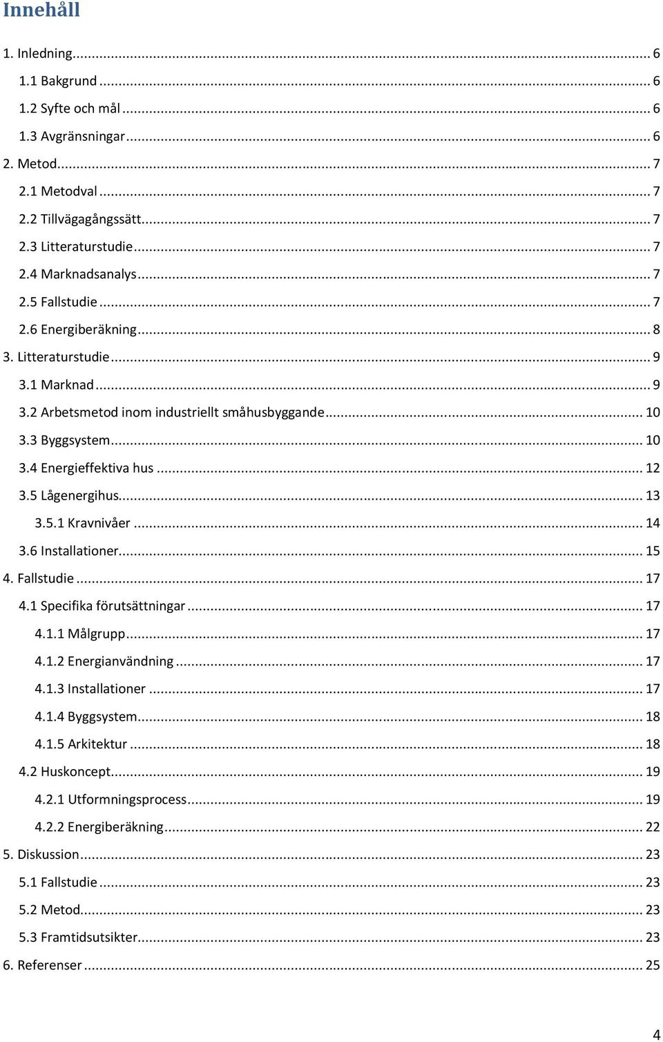 5.1 Kravnivåer... 14 3.6 Installationer... 15 4. Fallstudie... 17 4.1 Specifika förutsättningar... 17 4.1.1 Målgrupp... 17 4.1.2 Energianvändning... 17 4.1.3 Installationer... 17 4.1.4 Byggsyste.