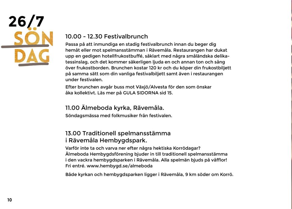 Brunchen kostar 120 kr och du köper din frukostbiljett på samma sätt som din vanliga festivalbiljett samt även i restaurangen under festivalen.